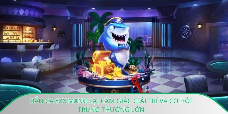 Bắn cá 8xx mang lại cảm giác giải trí và cơ hội trúng thưởng lớn