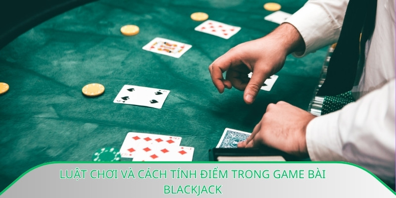 Luật chơi và cách tính điểm trong game bài Blackjack