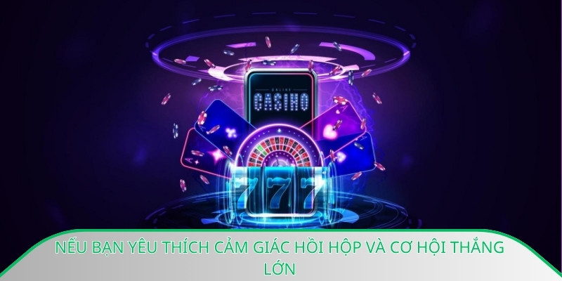 Nếu bạn yêu thích cảm giác hồi hộp và cơ hội thắng lớnNếu bạn yêu thích cảm giác hồi hộp và cơ hội thắng lớn