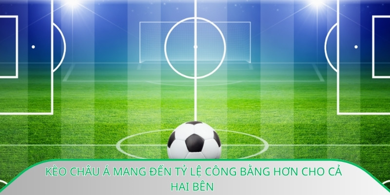 Kèo châu Á mang đến tỷ lệ công bằng hơn cho cả hai bên