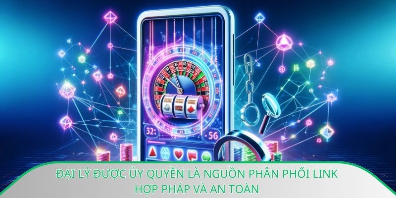 Đại lý được ủy quyền là nguồn phân phối link hợp pháp và an toàn