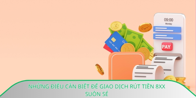 Những điều cần biết để giao dịch rút tiền 8xx suôn sẻ