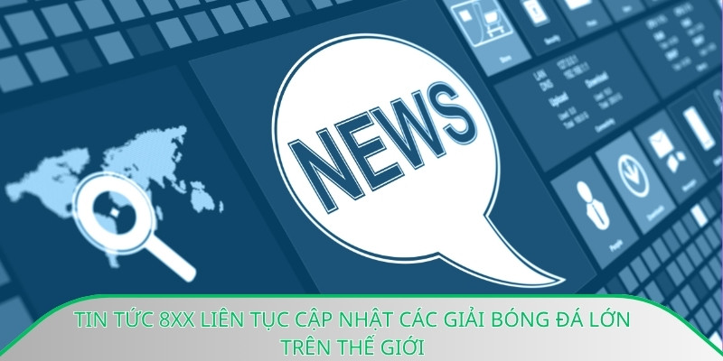Tin tức 8xx liên tục cập nhật các giải bóng đá lớn trên thế giới